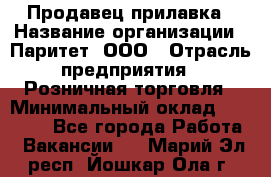 Продавец прилавка › Название организации ­ Паритет, ООО › Отрасль предприятия ­ Розничная торговля › Минимальный оклад ­ 25 000 - Все города Работа » Вакансии   . Марий Эл респ.,Йошкар-Ола г.